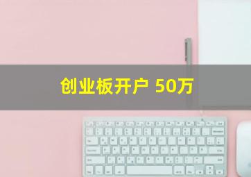 创业板开户 50万